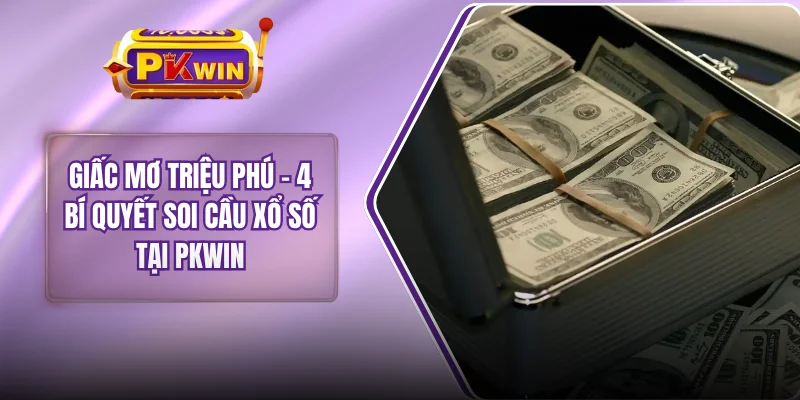 Giấc Mơ Triệu Phú - 4 Bí Quyết Soi Cầu Xổ Số Tại PKWIN