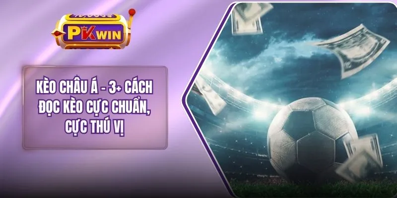Kèo Châu Á - 3+ Cách Đọc Kèo Cực Chuẩn, Cực Thú Vị