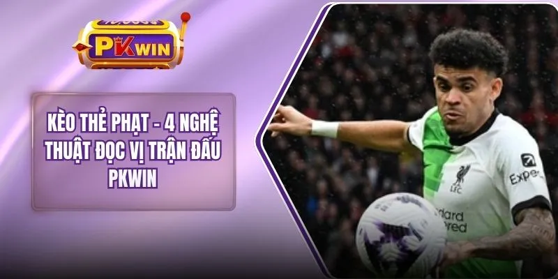 Kèo Thẻ Phạt - 4 Nghệ Thuật Đọc Vị Trận Đấu PKWIN