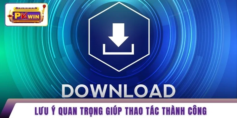 Lưu ý quan trọng giúp thao tác thành công